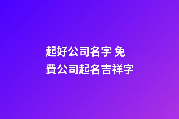 起好公司名字 免費公司起名吉祥字-第1張-公司起名-玄機派